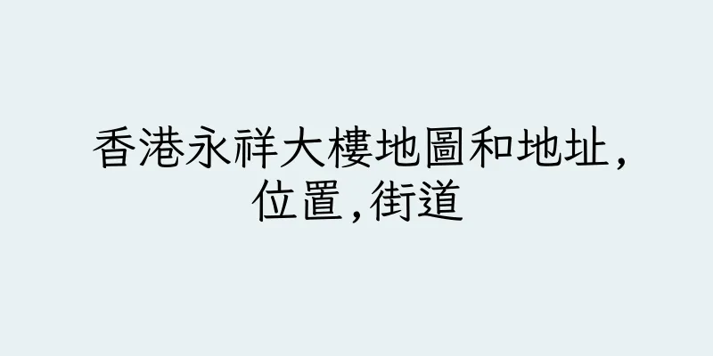 香港永祥大樓地圖和地址,位置,街道