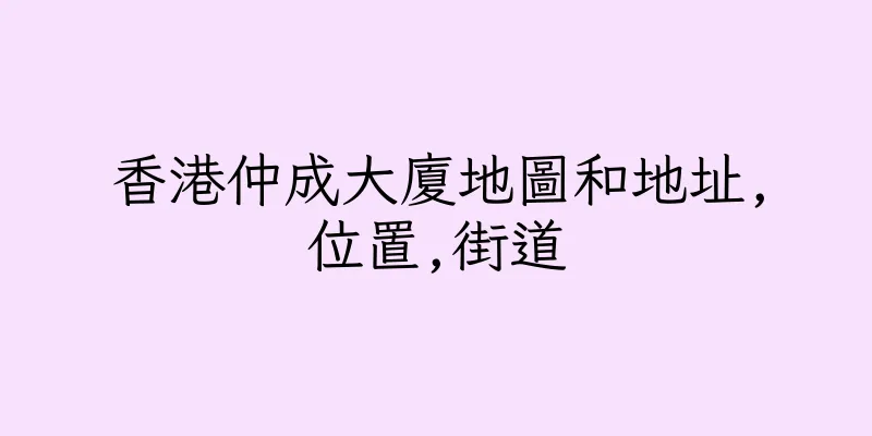 香港仲成大廈地圖和地址,位置,街道