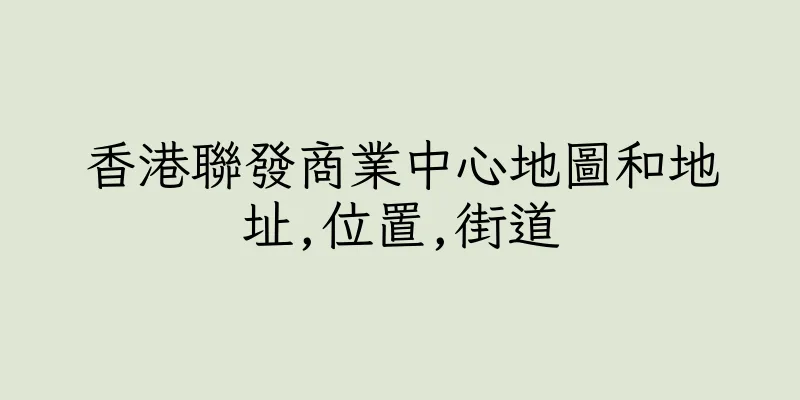 香港聯發商業中心地圖和地址,位置,街道