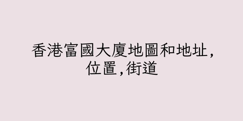 香港富國大廈地圖和地址,位置,街道