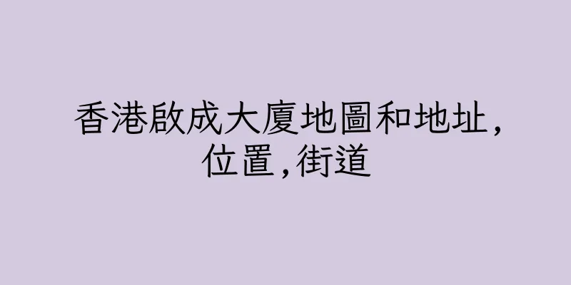 香港啟成大廈地圖和地址,位置,街道