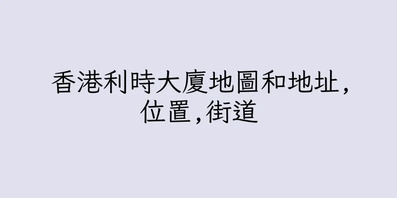 香港利時大廈地圖和地址,位置,街道