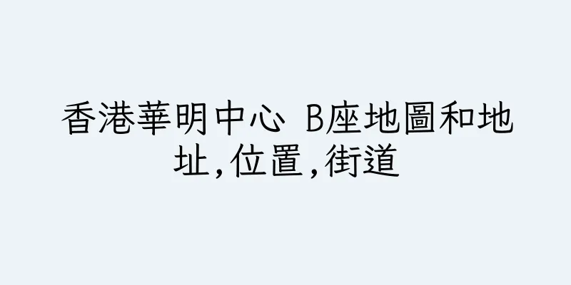 香港華明中心 B座地圖和地址,位置,街道