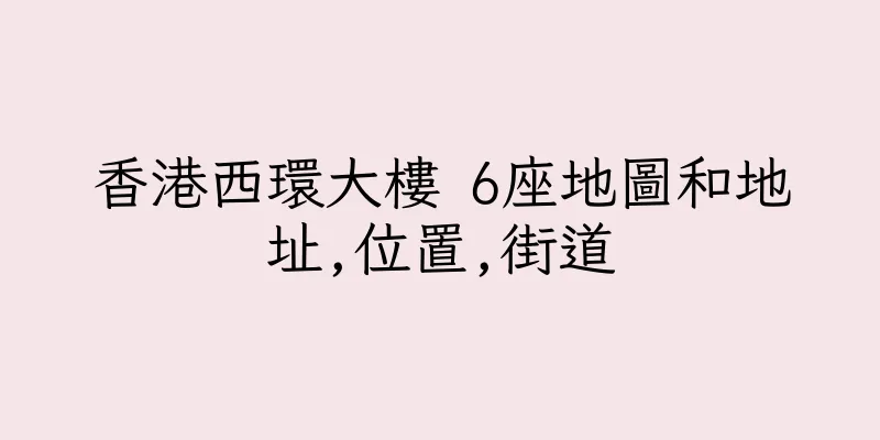 香港西環大樓 6座地圖和地址,位置,街道
