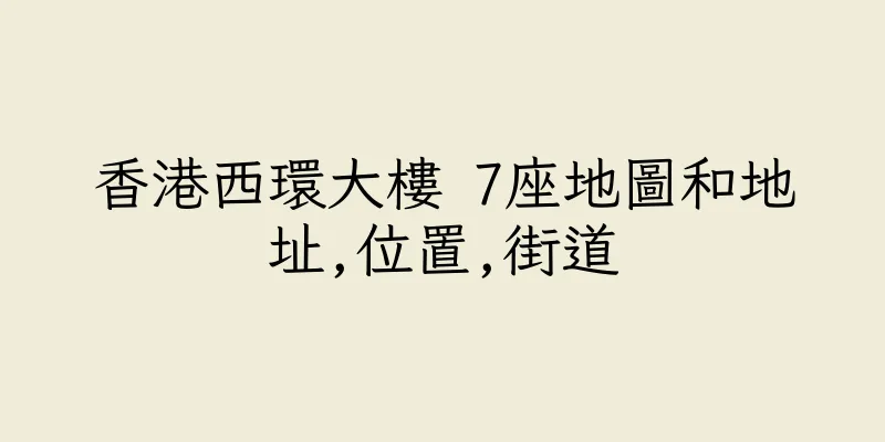 香港西環大樓 7座地圖和地址,位置,街道