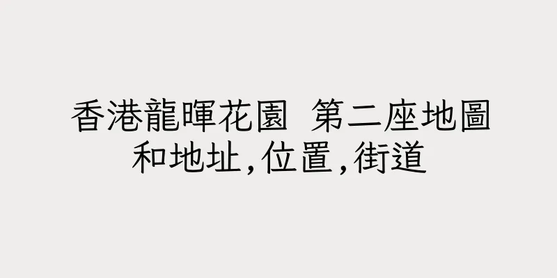 香港龍暉花園 第二座地圖和地址,位置,街道
