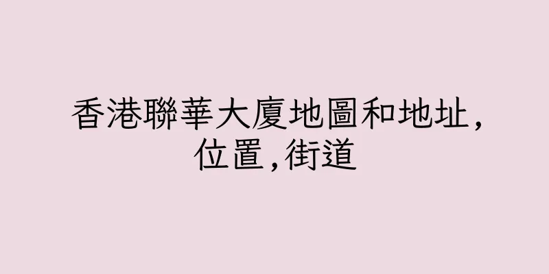 香港聯華大廈地圖和地址,位置,街道