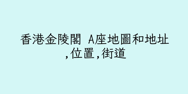 香港金陵閣 A座地圖和地址,位置,街道