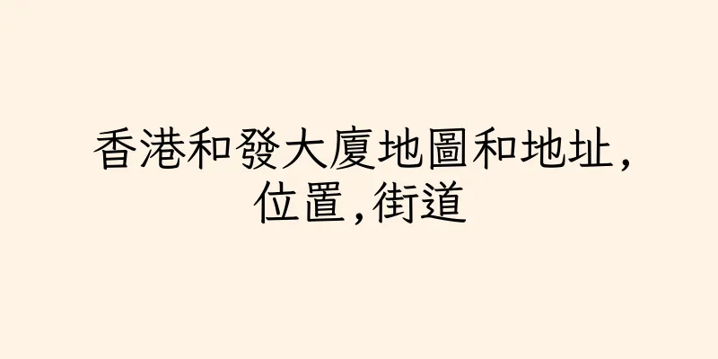 香港和發大廈地圖和地址,位置,街道
