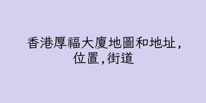 香港厚福大廈地圖和地址,位置,街道