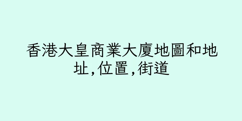 香港大皇商業大廈地圖和地址,位置,街道