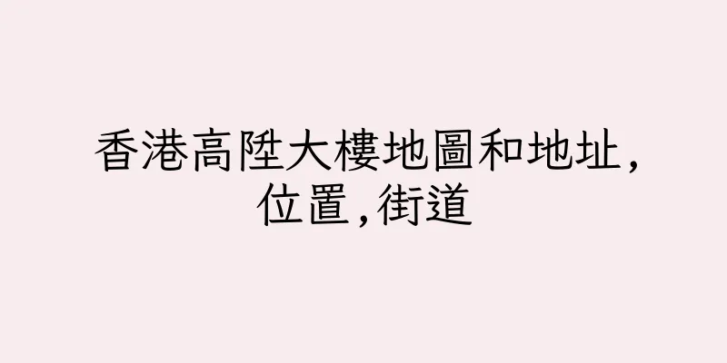香港高陞大樓地圖和地址,位置,街道