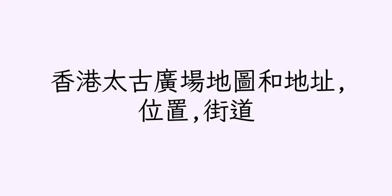 香港太古廣場地圖和地址,位置,街道
