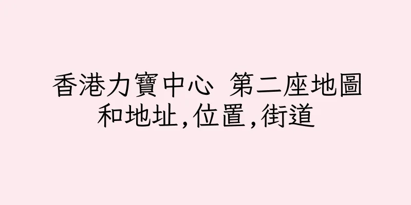 香港力寶中心 第二座地圖和地址,位置,街道