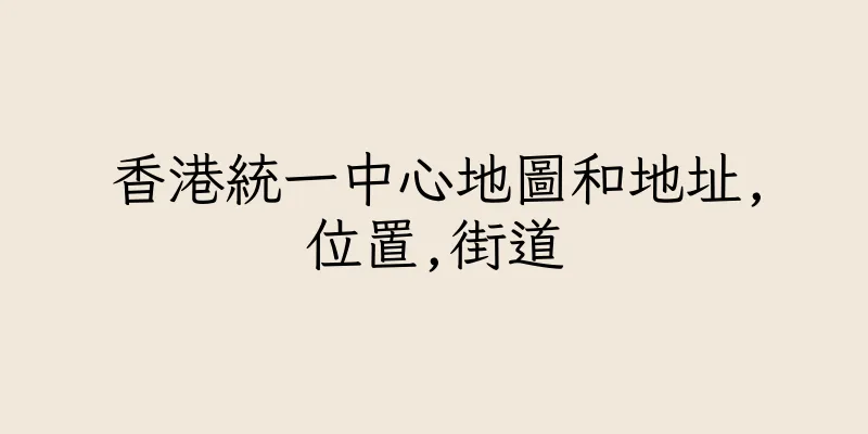 香港統一中心地圖和地址,位置,街道