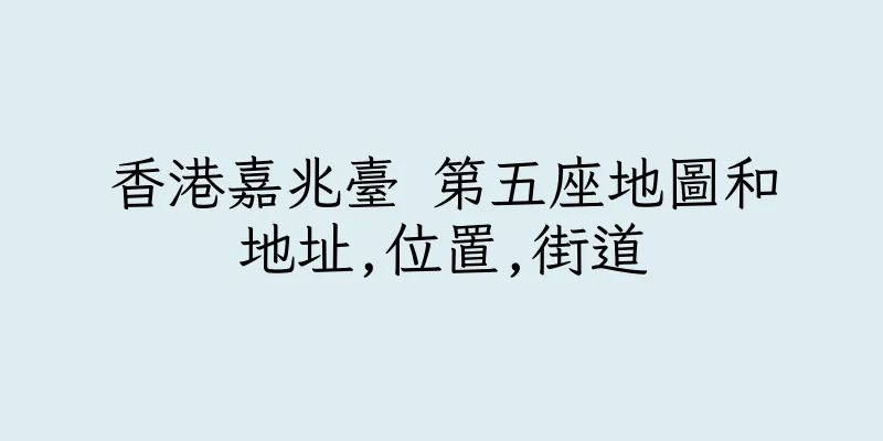 香港嘉兆臺 第五座地圖和地址,位置,街道