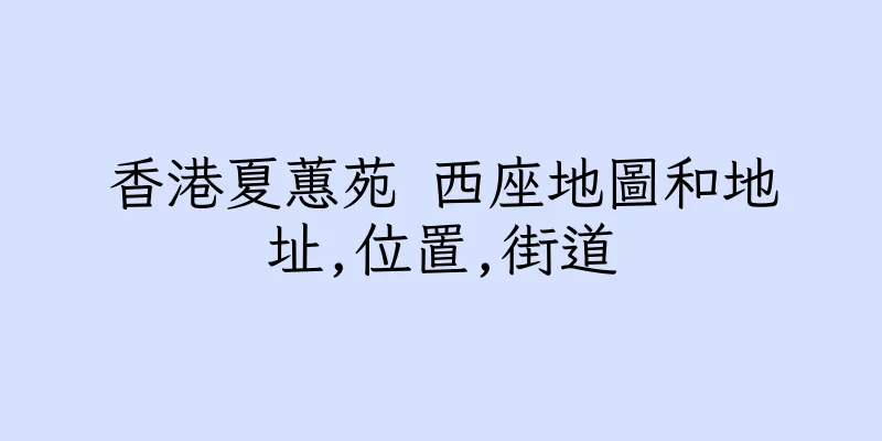 香港夏蕙苑 西座地圖和地址,位置,街道