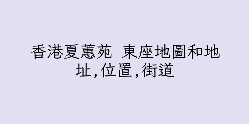 香港夏蕙苑 東座地圖和地址,位置,街道