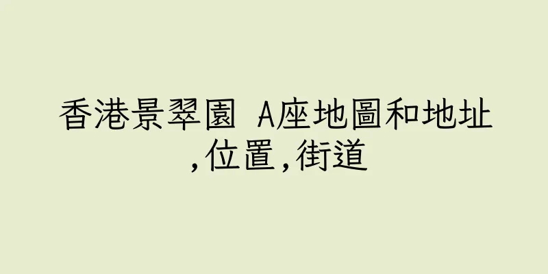 香港景翠園 A座地圖和地址,位置,街道