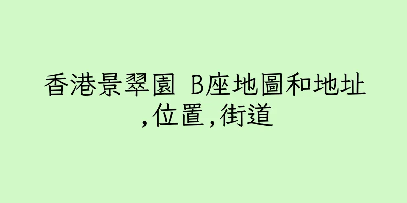香港景翠園 B座地圖和地址,位置,街道