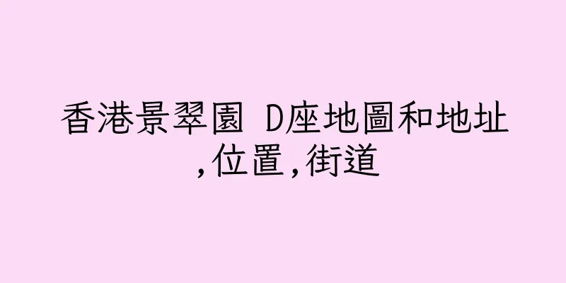 香港景翠園 D座地圖和地址,位置,街道