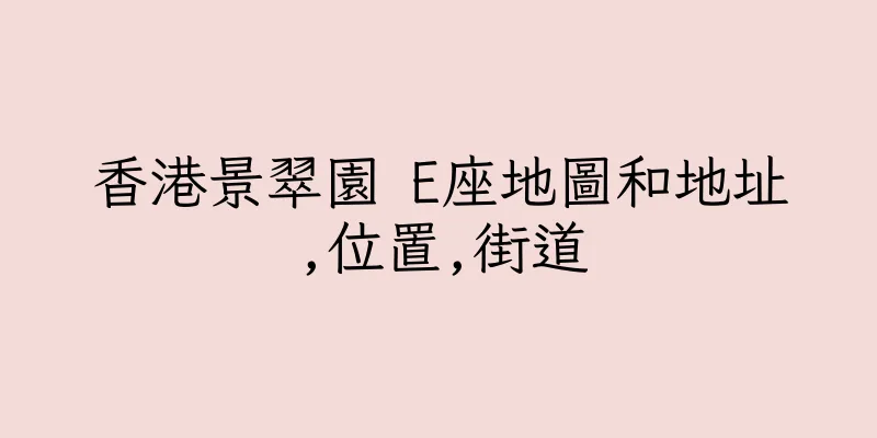 香港景翠園 E座地圖和地址,位置,街道