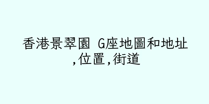 香港景翠園 G座地圖和地址,位置,街道