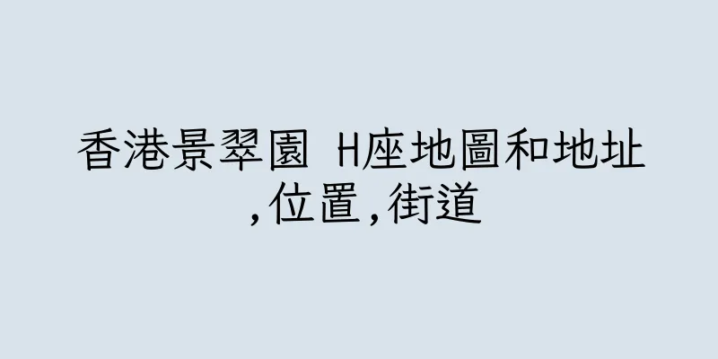 香港景翠園 H座地圖和地址,位置,街道