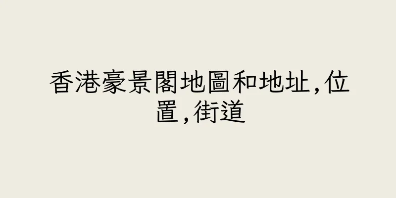 香港豪景閣地圖和地址,位置,街道