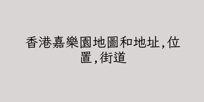香港嘉樂園地圖和地址,位置,街道