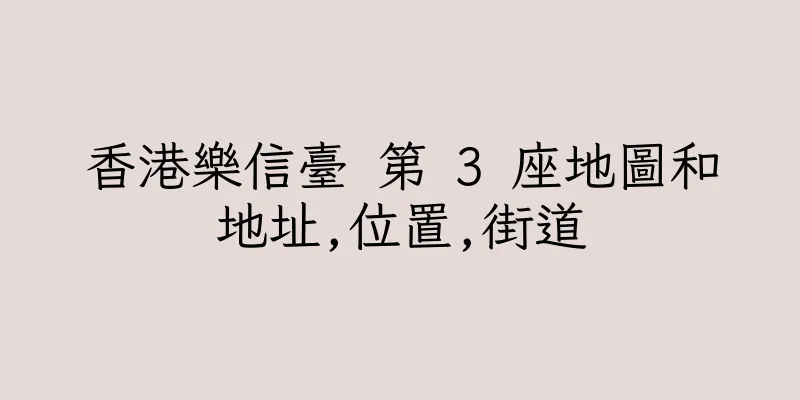 香港樂信臺 第 3 座地圖和地址,位置,街道