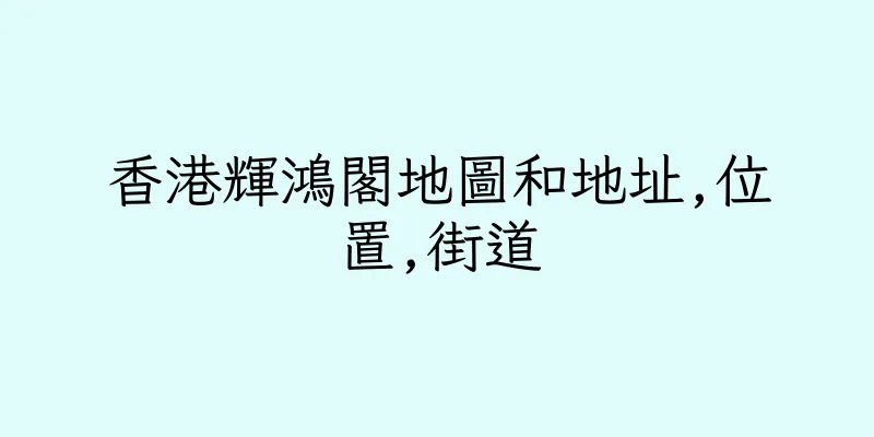 香港輝鴻閣地圖和地址,位置,街道