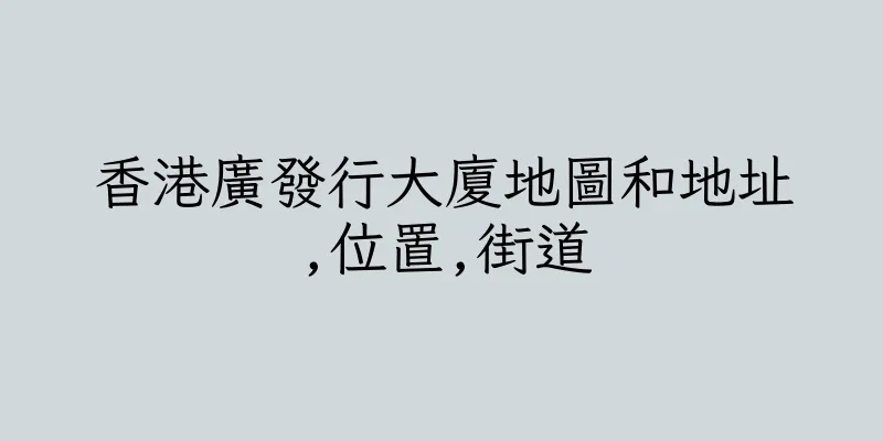 香港廣發行大廈地圖和地址,位置,街道