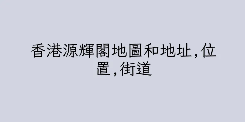 香港源輝閣地圖和地址,位置,街道