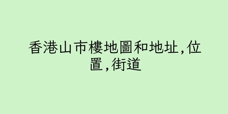 香港山市樓地圖和地址,位置,街道