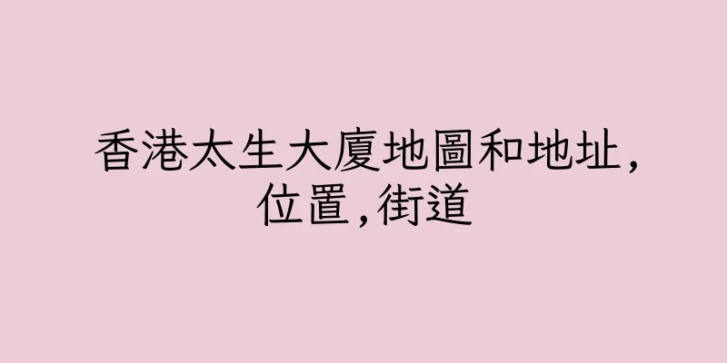 香港太生大廈地圖和地址,位置,街道
