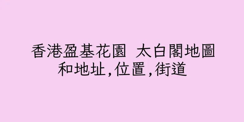 香港盈基花園 太白閣地圖和地址,位置,街道