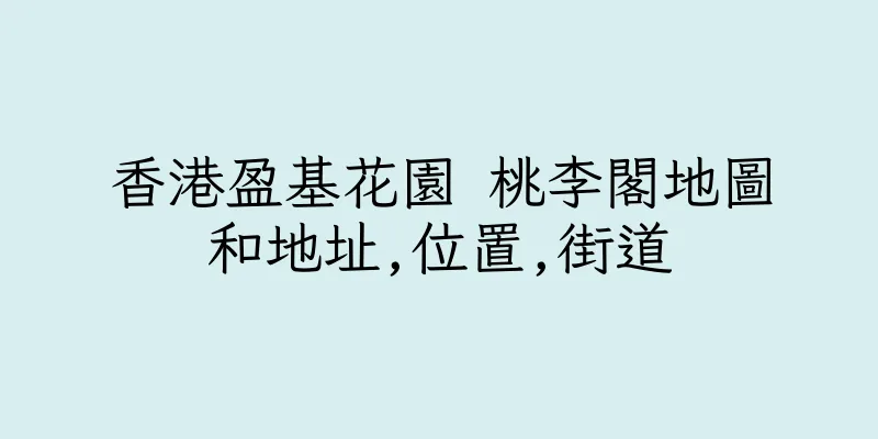 香港盈基花園 桃李閣地圖和地址,位置,街道