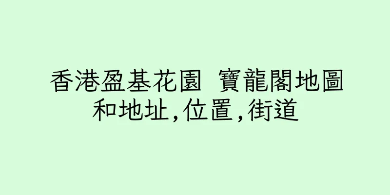 香港盈基花園 寶龍閣地圖和地址,位置,街道