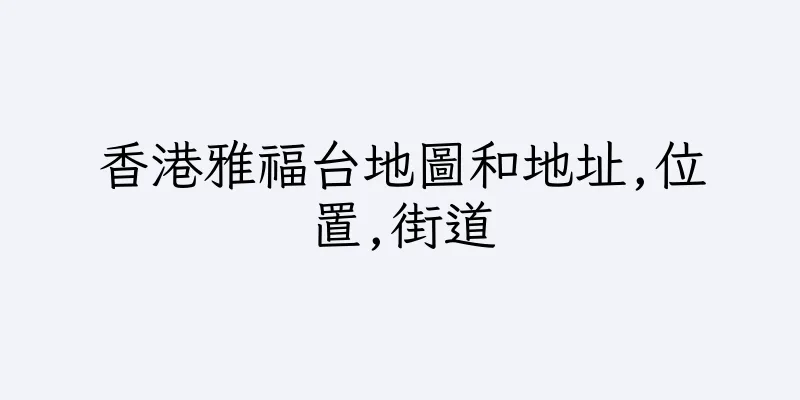 香港雅福台地圖和地址,位置,街道