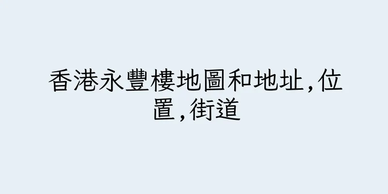 香港永豐樓地圖和地址,位置,街道