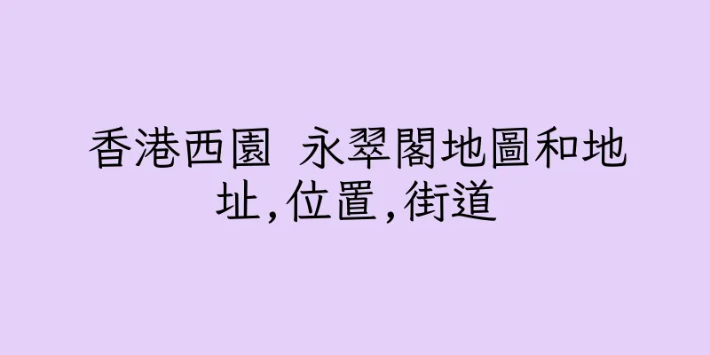 香港西園 永翠閣地圖和地址,位置,街道