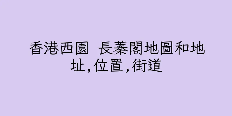 香港西園 長蓁閣地圖和地址,位置,街道