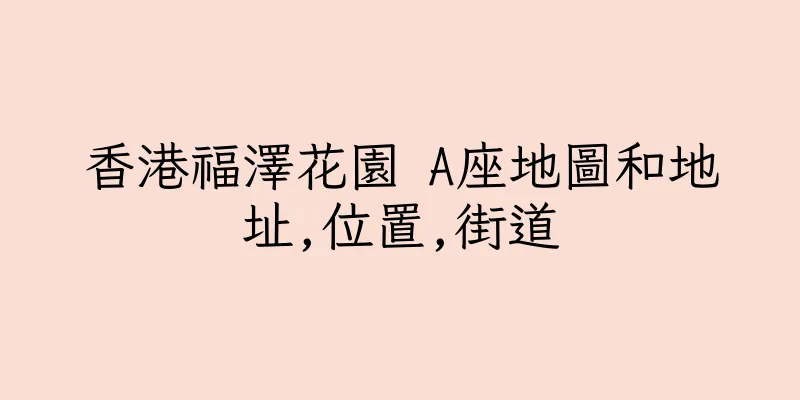 香港福澤花園 A座地圖和地址,位置,街道