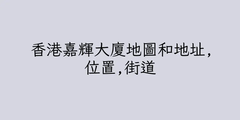 香港嘉輝大廈地圖和地址,位置,街道