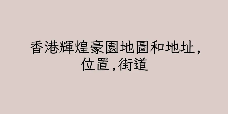 香港輝煌豪園地圖和地址,位置,街道