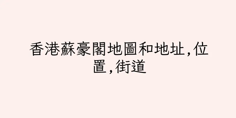 香港蘇豪閣地圖和地址,位置,街道