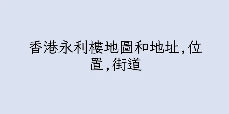 香港永利樓地圖和地址,位置,街道