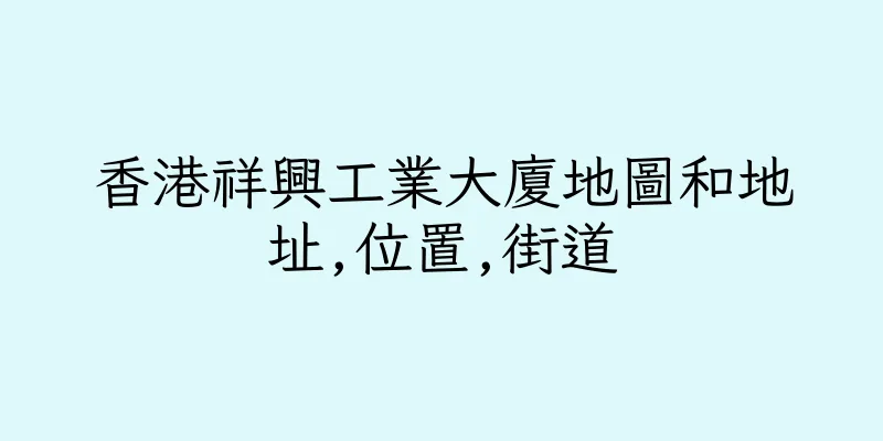 香港祥興工業大廈地圖和地址,位置,街道