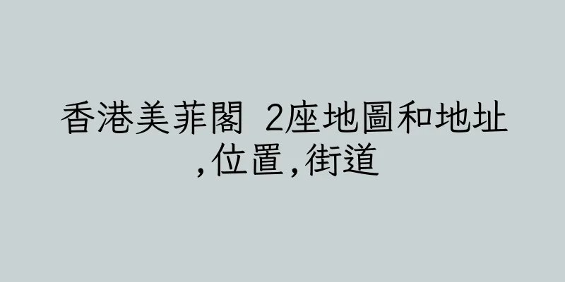 香港美菲閣 2座地圖和地址,位置,街道